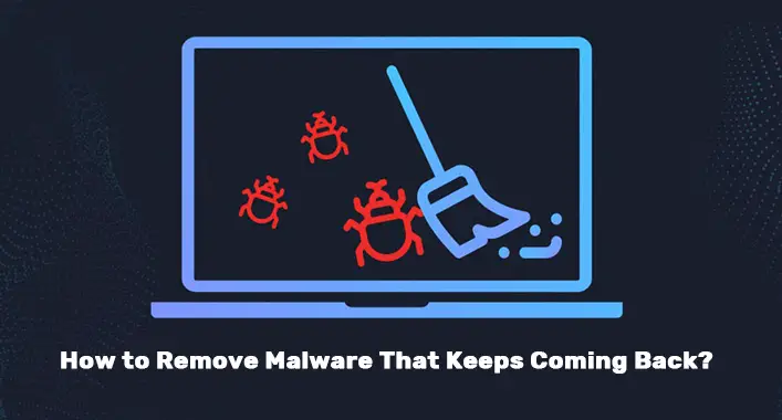 How to Remove Malware That Keeps Coming Back?